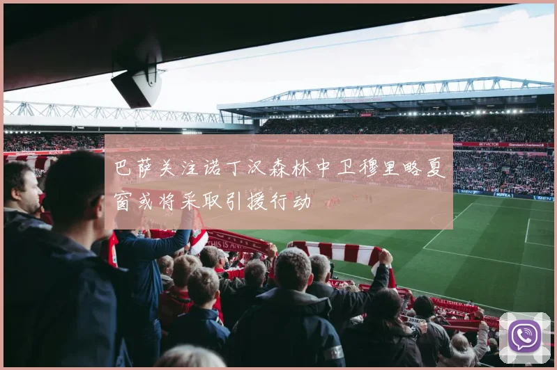 巴萨关注诺丁汉森林中卫穆里略夏窗或将采取引援行动