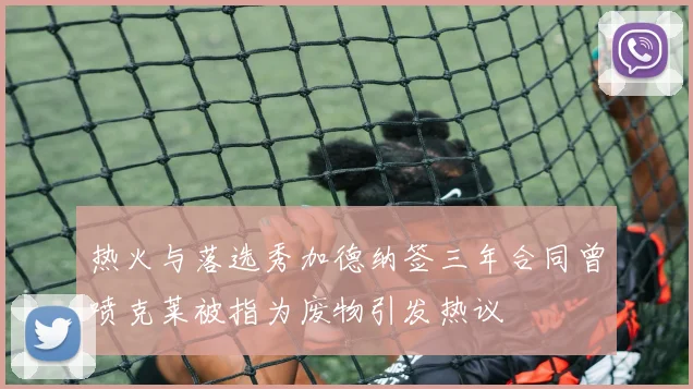 热火与落选秀加德纳签三年合同曾喷克莱被指为废物引发热议