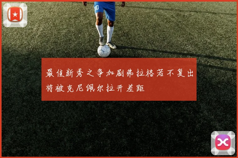最佳新秀之争加剧弗拉格若不复出将被克尼佩尔拉开差距