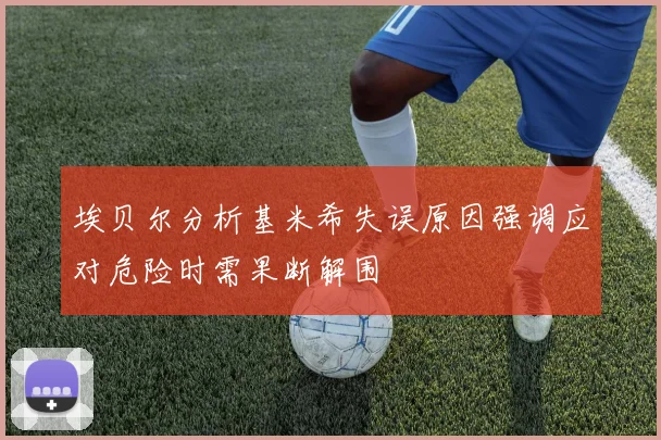埃贝尔分析基米希失误原因强调应对危险时需果断解围