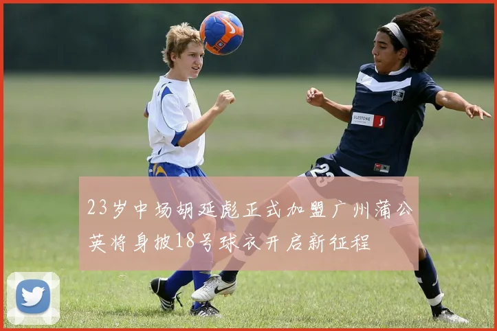 23岁中场胡延彪正式加盟广州蒲公英将身披18号球衣开启新征程