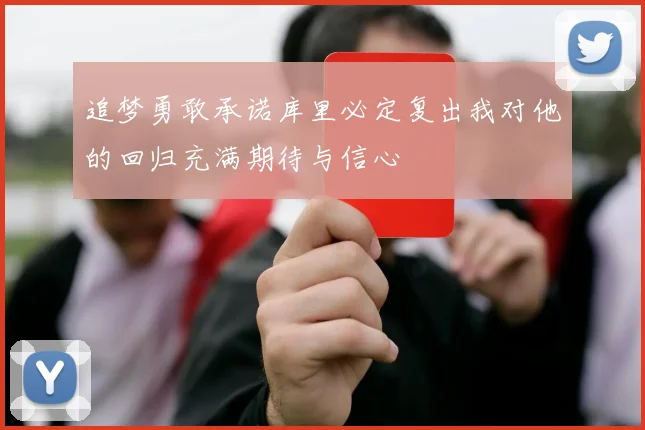 追梦勇敢承诺库里必定复出我对他的回归充满期待与信心