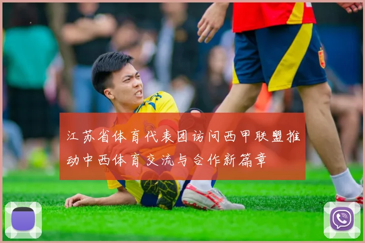 江苏省体育代表团访问西甲联盟推动中西体育交流与合作新篇章