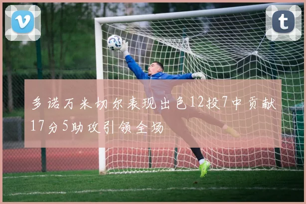 多诺万米切尔表现出色12投7中贡献17分5助攻引领全场