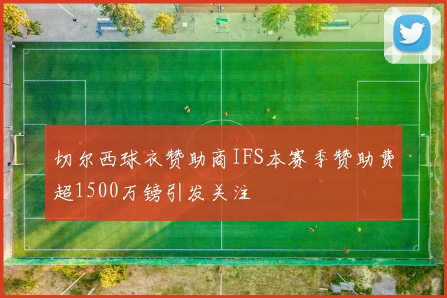 切尔西球衣赞助商IFS本赛季赞助费超1500万镑引发关注