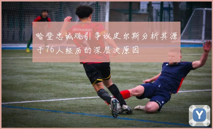 哈登忠诚观引争议皮尔斯分析其源于76人经历的深层次原因