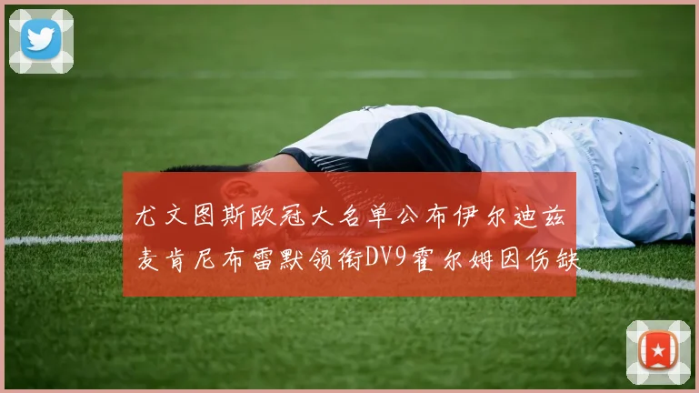 尤文图斯欧冠大名单公布伊尔迪兹麦肯尼布雷默领衔DV9霍尔姆因伤缺席