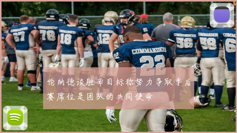 伦纳德谈胜率目标称努力争取季后赛席位是团队的共同使命