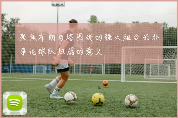 聚焦布朗与塔图姆的强大组合而非争论球队归属的意义