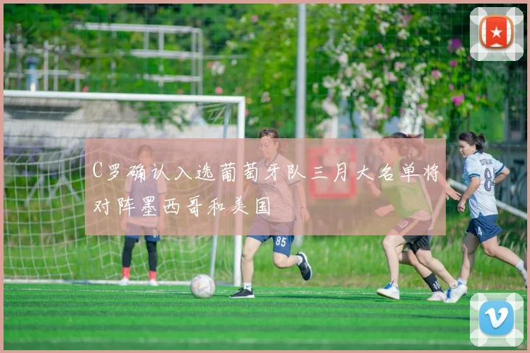 C罗确认入选葡萄牙队三月大名单将对阵墨西哥和美国